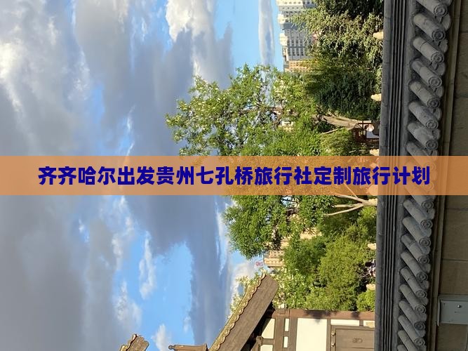 齐齐哈尔出发贵州七孔桥旅行社定制旅行计划