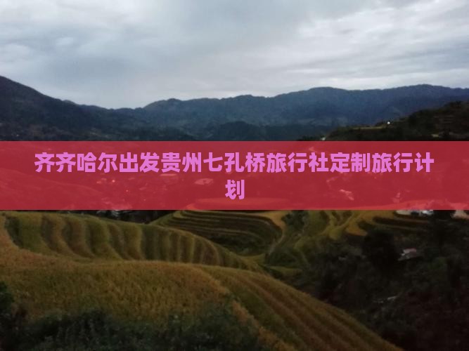 齐齐哈尔出发贵州七孔桥旅行社定制旅行计划