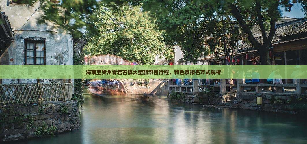 海南至贵州青岩古镇大型旅游团行程、特色及报名方式解析