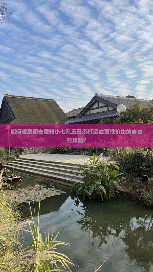 如何将阜阳去贵州小七孔五日游打造成高性价比的自由行攻略？