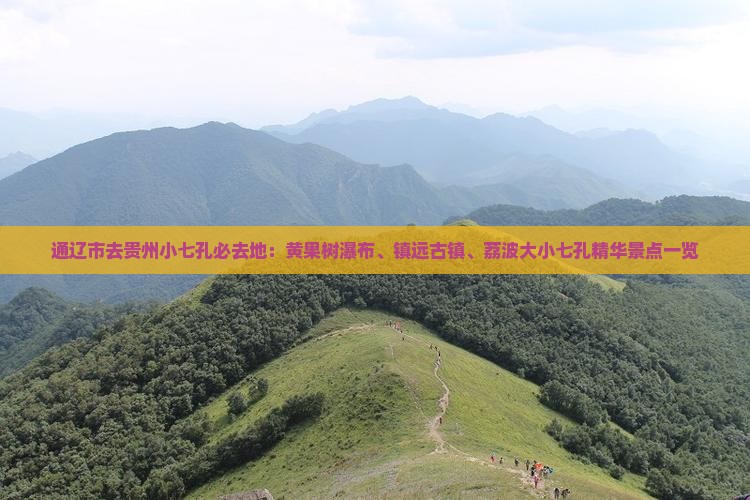 通辽市去贵州小七孔必去地：黄果树瀑布、镇远古镇、荔波大小七孔精华景点一览