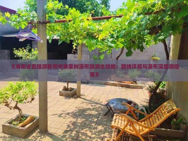 《海南省直辖游客贵州黄果树瀑布旅游全攻略：路线详解与瀑布深度游指南》