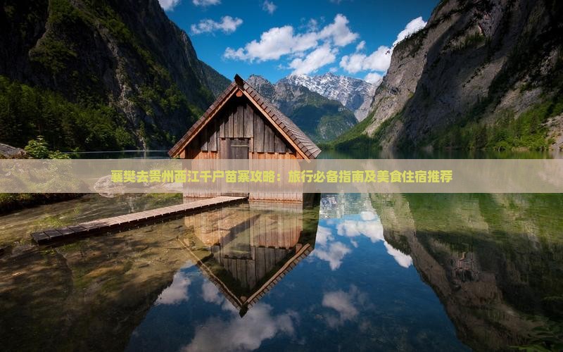 襄樊去贵州西江千户苗寨攻略：旅行必备指南及美食住宿推荐