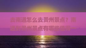 去南通怎么去贵州景点？南通到贵州景点有哪些值得一游？