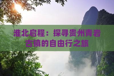 淮北启程：探寻贵州青岩古镇的自由行之旅