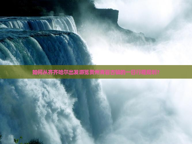 如何从齐齐哈尔出发游览贵州青岩古镇的一日行程规划？