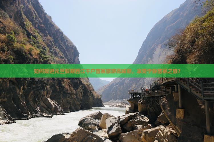 如何规避元旦假期西江千户苗寨旅游高峰期，享受宁静苗寨之旅？