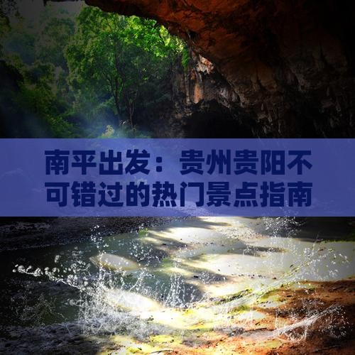 南平出发：贵州贵阳不可错过的热门景点指南