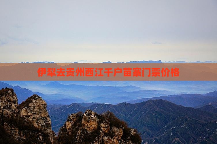 伊犁去贵州西江千户苗寨门票价格