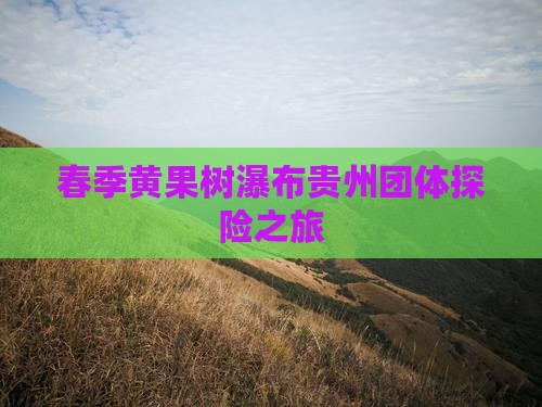 春季黄果树瀑布贵州团体探险之旅