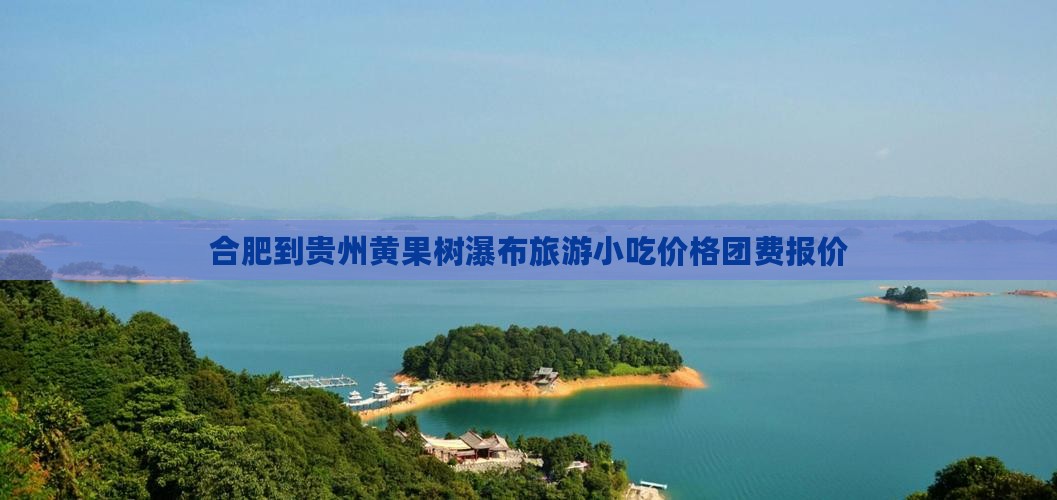 合肥到贵州黄果树瀑布旅游小吃价格团费报价