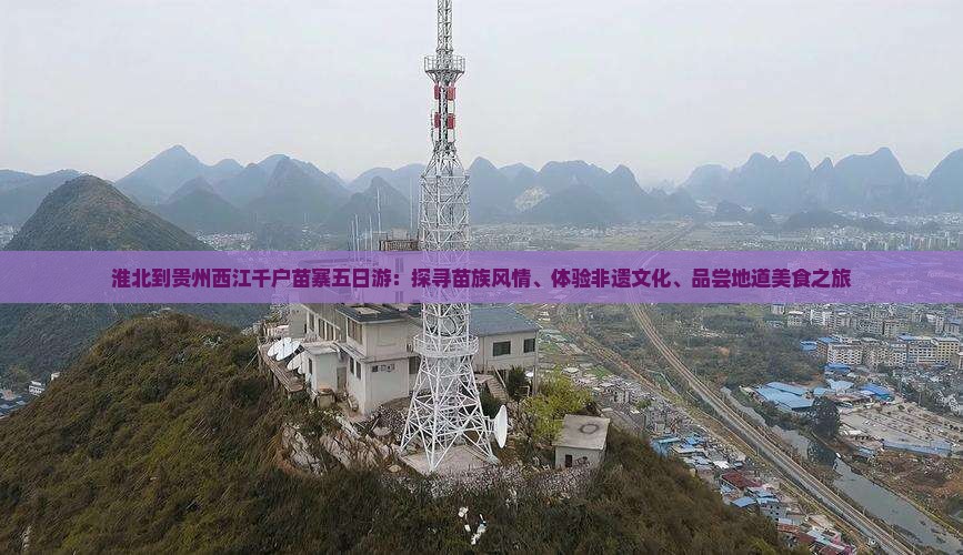 淮北到贵州西江千户苗寨五日游：探寻苗族风情、体验非遗文化、品尝地道美食之旅