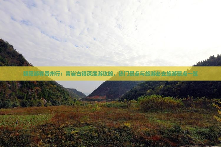 朝阳游客贵州行：青岩古镇深度游攻略，热门景点与旅游必去旅游景点一览