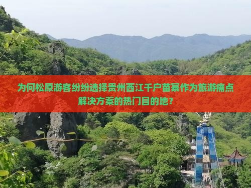 为何松原游客纷纷选择贵州西江千户苗寨作为旅游痛点解决方案的热门目的地？