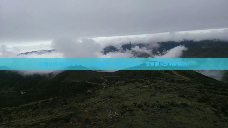 如何从锦州加入贵州小七孔自由团？解决旅行痛点，享受专属定制新体验！
