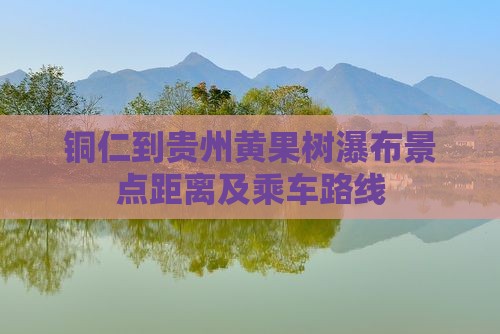 铜仁到贵州黄果树瀑布景点距离及乘车路线