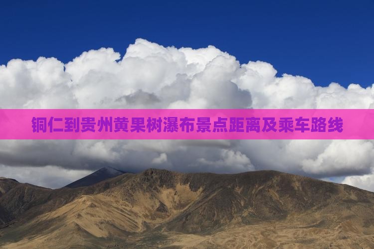 铜仁到贵州黄果树瀑布景点距离及乘车路线