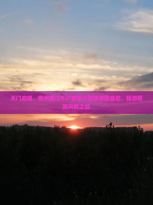 天门启程，贵州西江千户苗寨大型旅游团盛启，畅游民族风情之旅