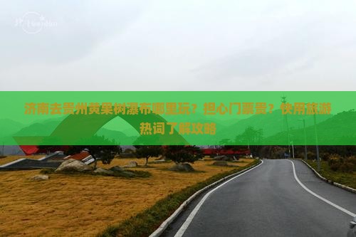 济南去贵州黄果树瀑布哪里玩？担心门票贵？快用旅游热词了解攻略