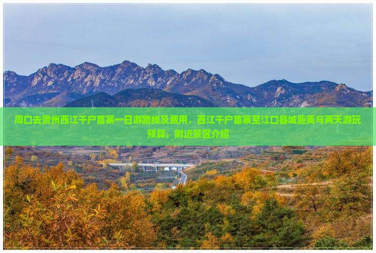 周口去贵州西江千户苗寨一日游路线及费用，西江千户苗寨至江口县城距离与两天游玩预算，附近景区介绍
