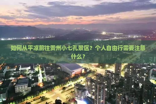 如何从平凉前往贵州小七孔景区？个人自由行需要注意什么？