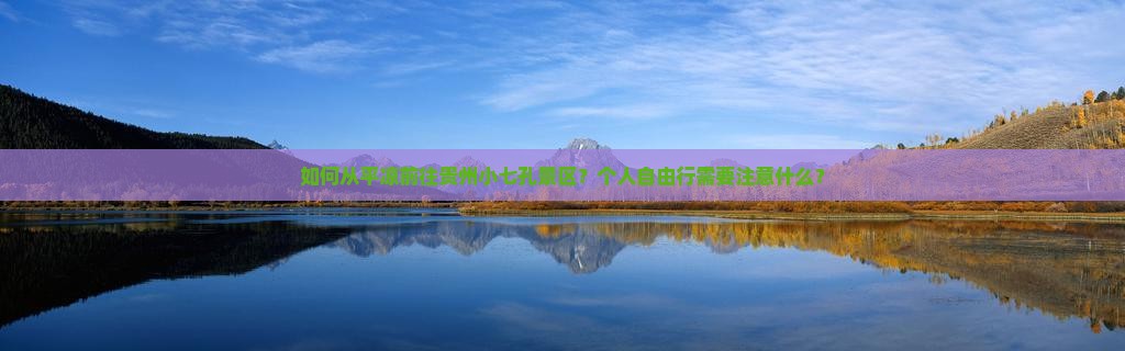 如何从平凉前往贵州小七孔景区？个人自由行需要注意什么？