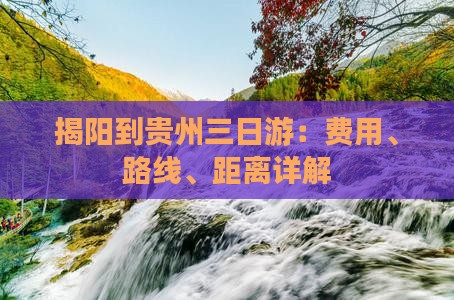 揭阳到贵州三日游：费用、路线、距离详解