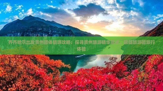 齐齐哈尔出发贵州团体旅游攻略：探寻贵州旅游精华景点，跟随旅游团旅行体验