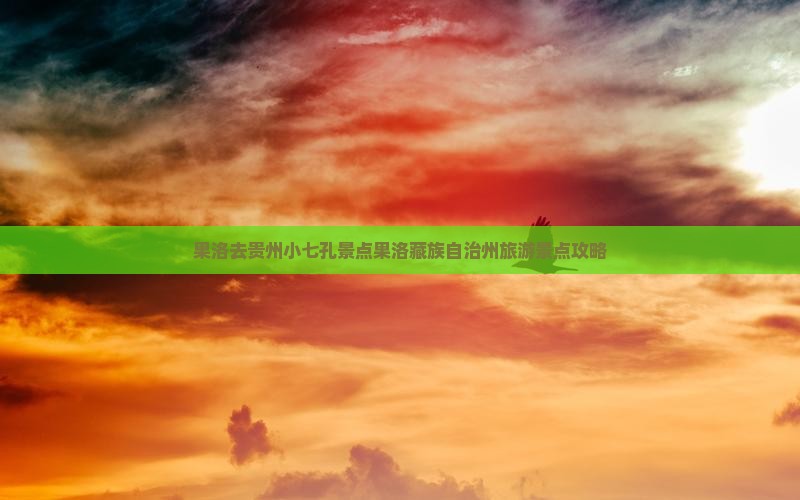 果洛去贵州小七孔景点果洛藏族自治州旅游景点攻略
