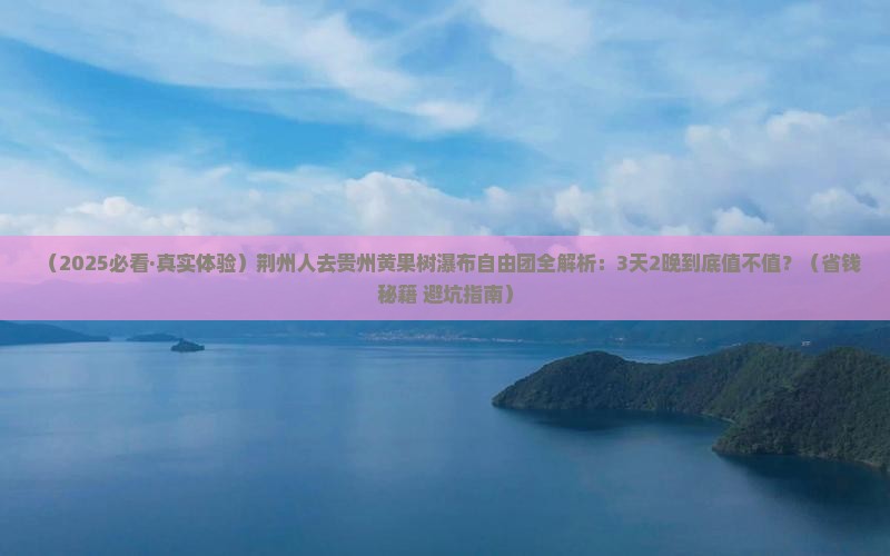 荆州去贵州黄果树瀑布自由团