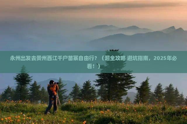 永州去贵州西江千户苗寨自由团