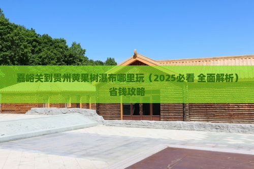 嘉峪关到贵州黄果树瀑布哪里玩