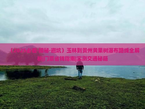 玉林到贵州黄果树瀑布攻略