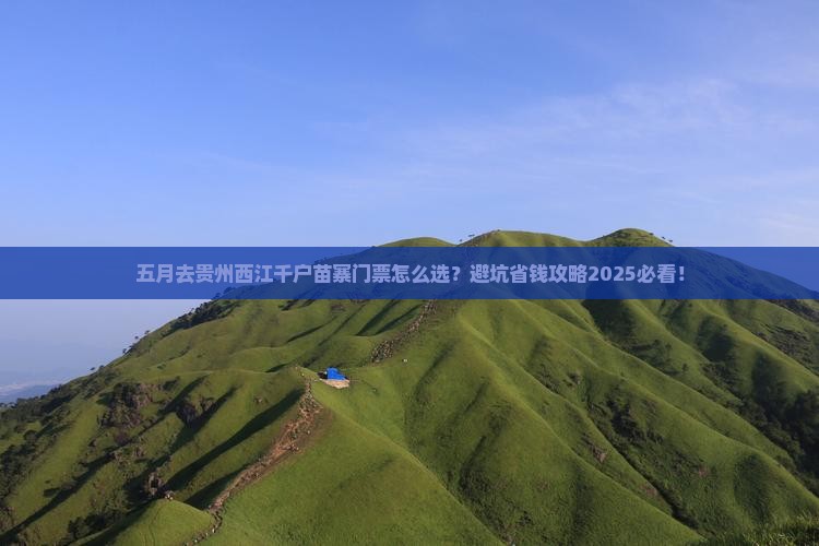 五月去贵州西江千户苗寨门票