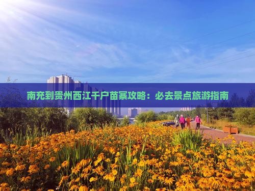 南充到贵州西江千户苗寨哪里玩