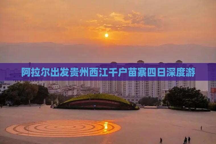 阿拉尔出发贵州西江千户苗寨四日深度游