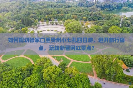 如何规划张家口至贵州小七孔四日游,避开旅行痛点,玩转新晋网红景点? 如何规划张家口至贵州小七孔四日游,避开旅行痛点,玩转新晋网红景点?