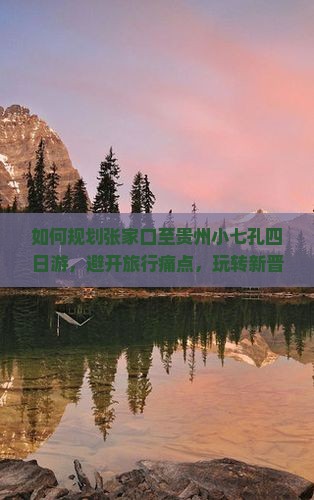 如何规划张家口至贵州小七孔四日游,避开旅行痛点,玩转新晋网红景点? 如何规划张家口至贵州小七孔四日游,避开旅行痛点,玩转新晋网红景点?