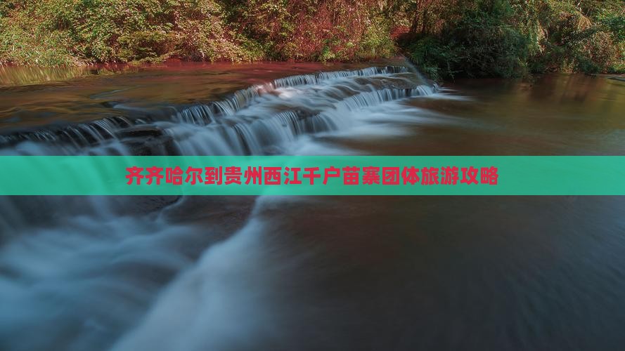 齐齐哈尔到贵州西江千户苗寨团体旅游攻略