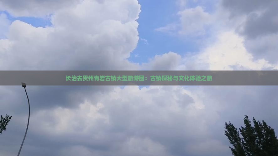 长治去贵州青岩古镇大型旅游团：古镇探秘与文化体验之旅