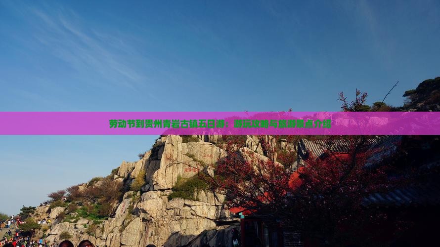 劳动节到贵州青岩古镇五日游：游玩攻略与旅游景点介绍