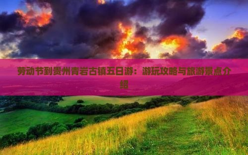 劳动节到贵州青岩古镇五日游：游玩攻略与旅游景点介绍