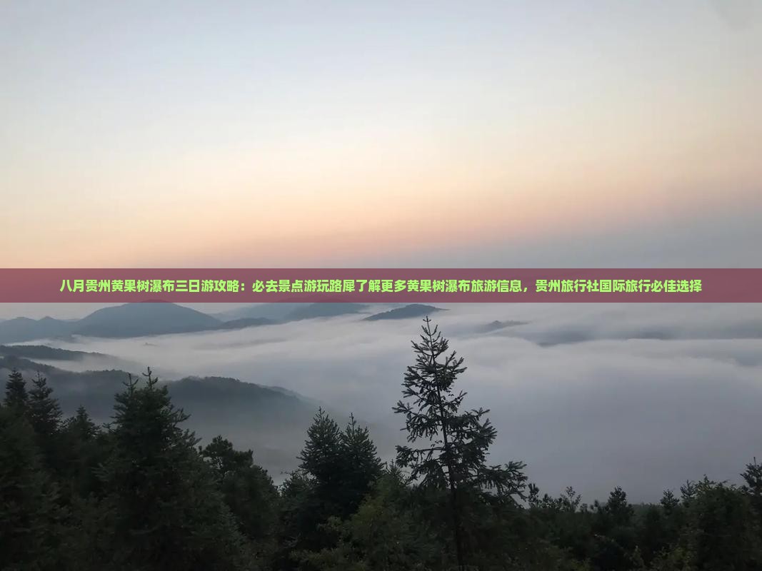 八月贵州黄果树瀑布三日游攻略：必去景点游玩路犀了解更多黄果树瀑布旅游信息，贵州旅行社国际旅行必佳选择