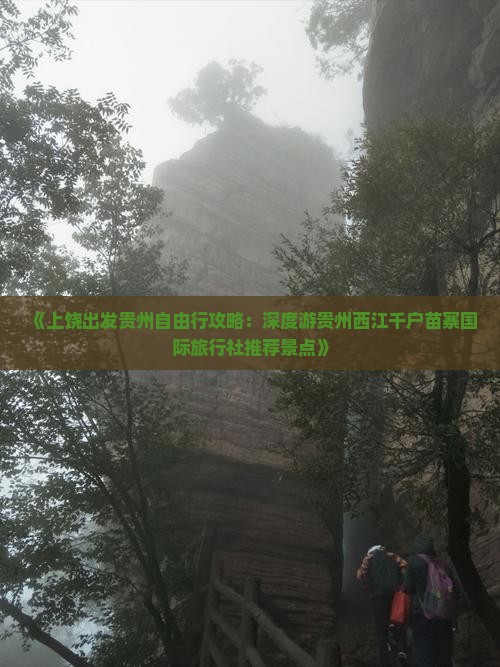 《上饶出发贵州自由行攻略：深度游贵州西江千户苗寨国际旅行社推荐景点》