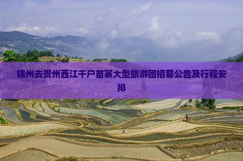 锦州去贵州西江千户苗寨大型旅游团招募公告及行程安排