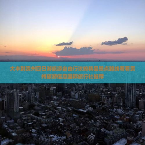 大丰到贵州四日游旅游自由行攻略精品景点路线看看贵州旅游信息国际旅行社推荐