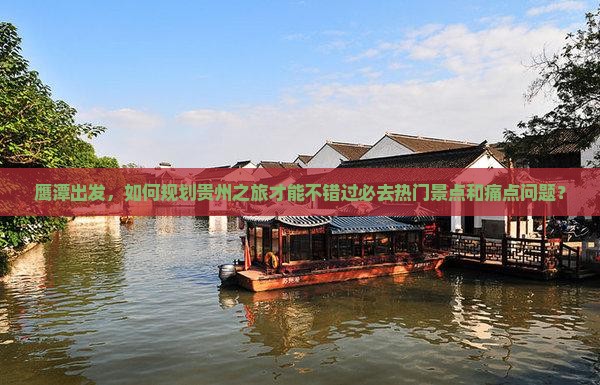 鹰潭出发，如何规划贵州之旅才能不错过必去热门景点和痛点问题？