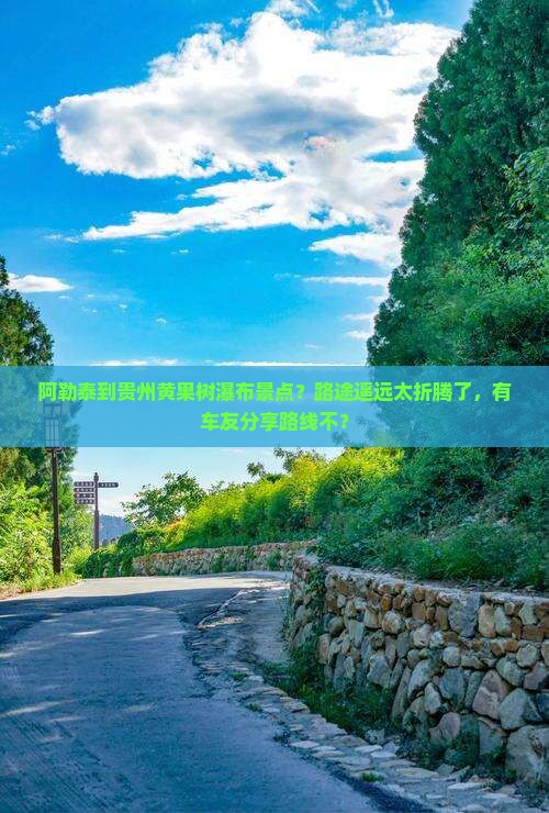阿勒泰到贵州黄果树瀑布景点？路途遥远太折腾了，有车友分享路线不？