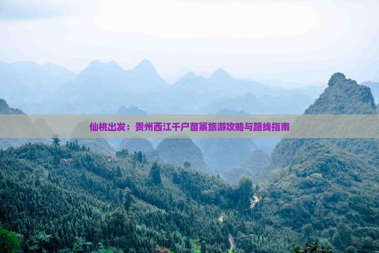 仙桃出发：贵州西江千户苗寨旅游攻略与路线指南