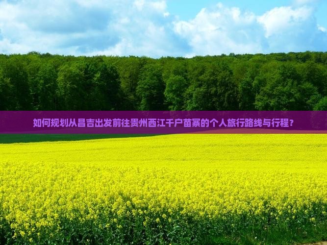 如何规划从昌吉出发前往贵州西江千户苗寨的个人旅行路线与行程？
